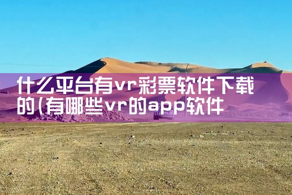 什么平台有vr彩票软件下载的