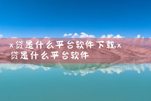 x贷是什么平台软件下载