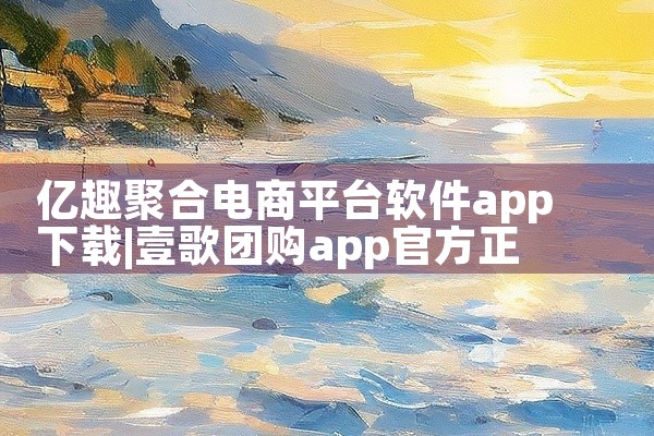 亿趣聚合电商平台软件app下载