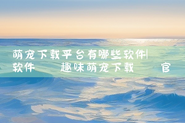 萌宠下载平台有哪些软件